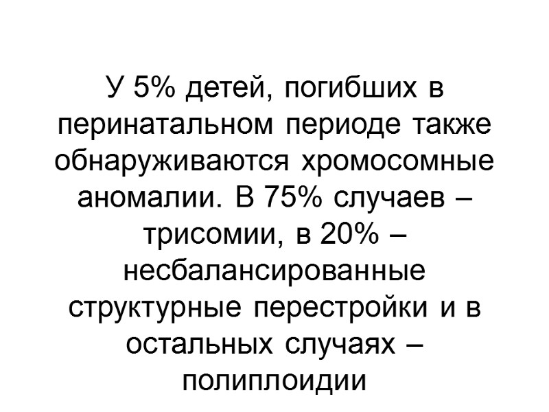 У 5% детей, погибших в перинатальном периоде также обнаруживаются хромосомные аномалии. В 75% случаев